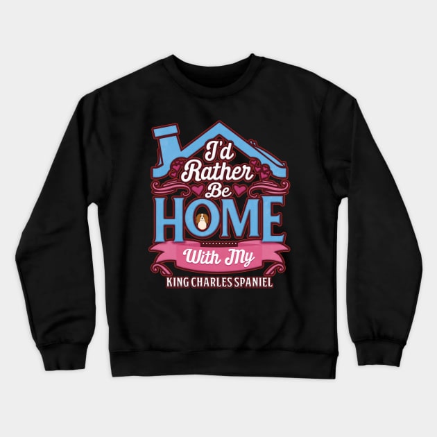 I'd Rather Be Home With My King Charles Spaniel - Gift For King Charles Spaniel Owner King Charles Spaniel Lover Crewneck Sweatshirt by HarrietsDogGifts